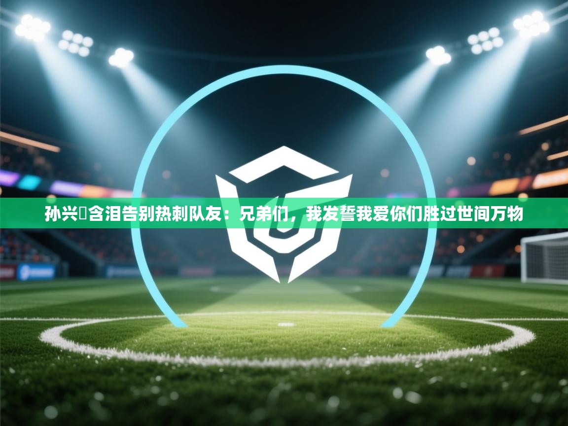 孙兴慜含泪告别热刺队友:兄弟们,我发誓我爱你们胜过世间万物 第2张