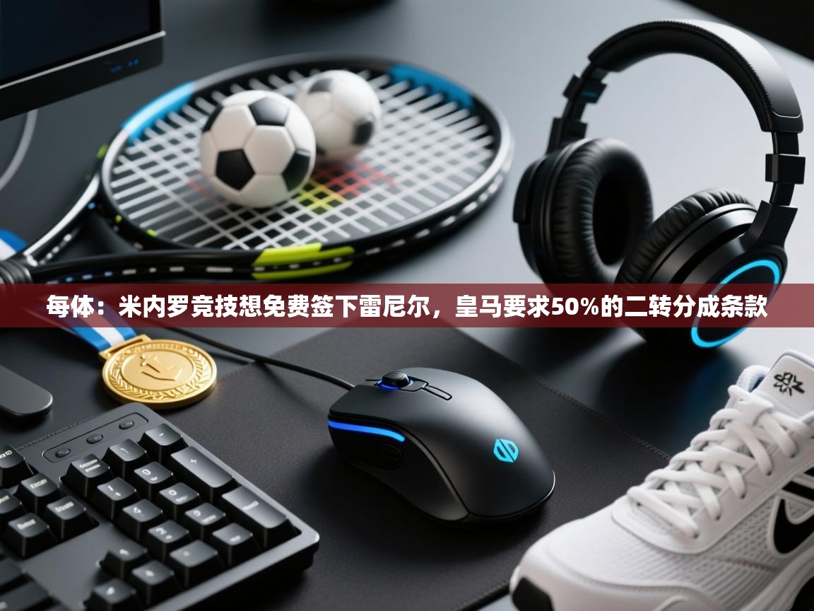 每体：米内罗竞技想免费签下雷尼尔，皇马要求50%的二转分成条款  第1张