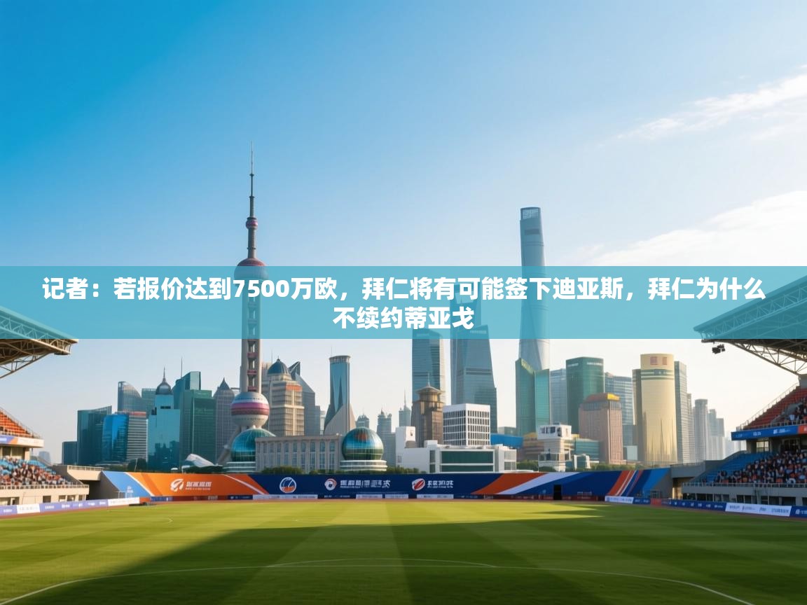 记者:若报价达到7500万欧,拜仁将有可能签下迪亚斯,拜仁为什么不续约蒂亚戈 第2张