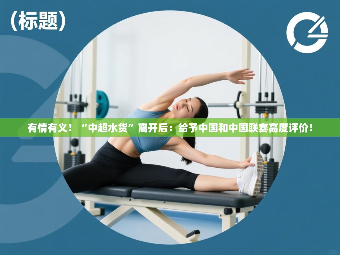 有情有义!“中超水货”离开后:给予中国和中国联赛高度评价!