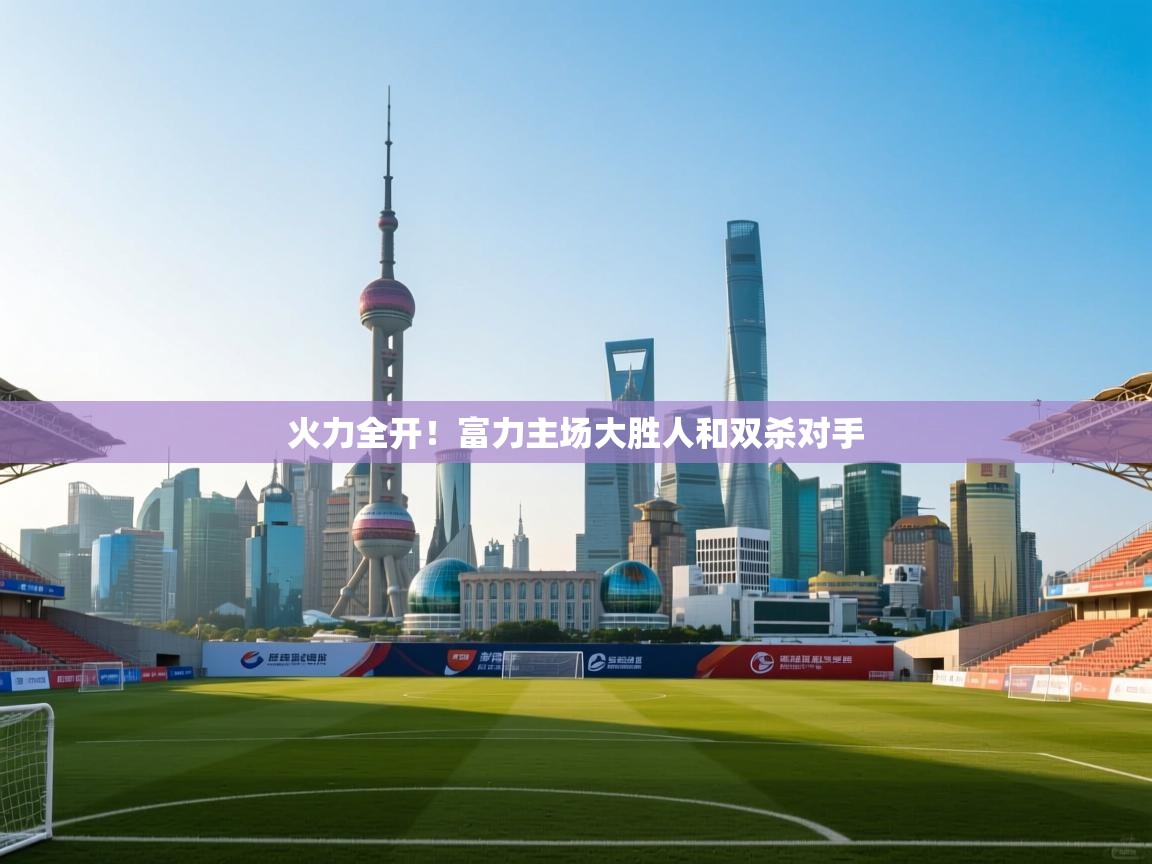 火力全开!富力主场大胜人和双杀对手 第1张