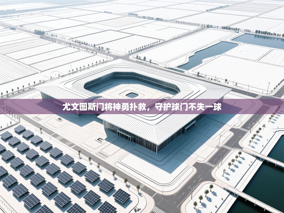 尤文图斯门将神勇扑救，守护球门不失一球  第2张